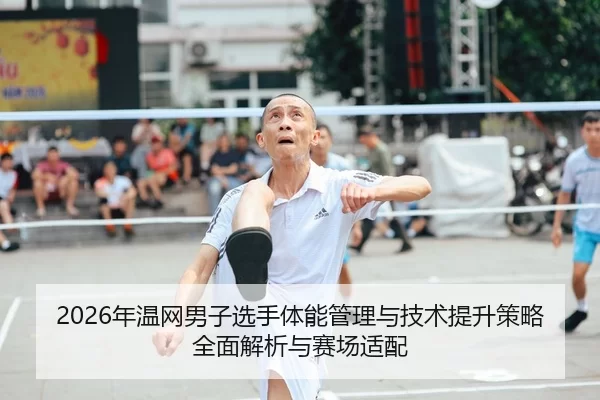 2026年温网男子选手体能管理与技术提升策略全面解析与赛场适配
